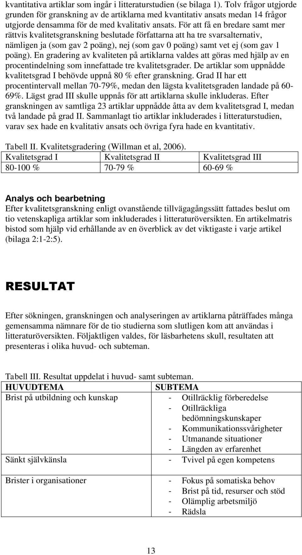 För att få en bredare samt mer rättvis kvalitetsgranskning beslutade författarna att ha tre svarsalternativ, nämligen ja (som gav 2 poäng), nej (som gav 0 poäng) samt vet ej (som gav 1 poäng).