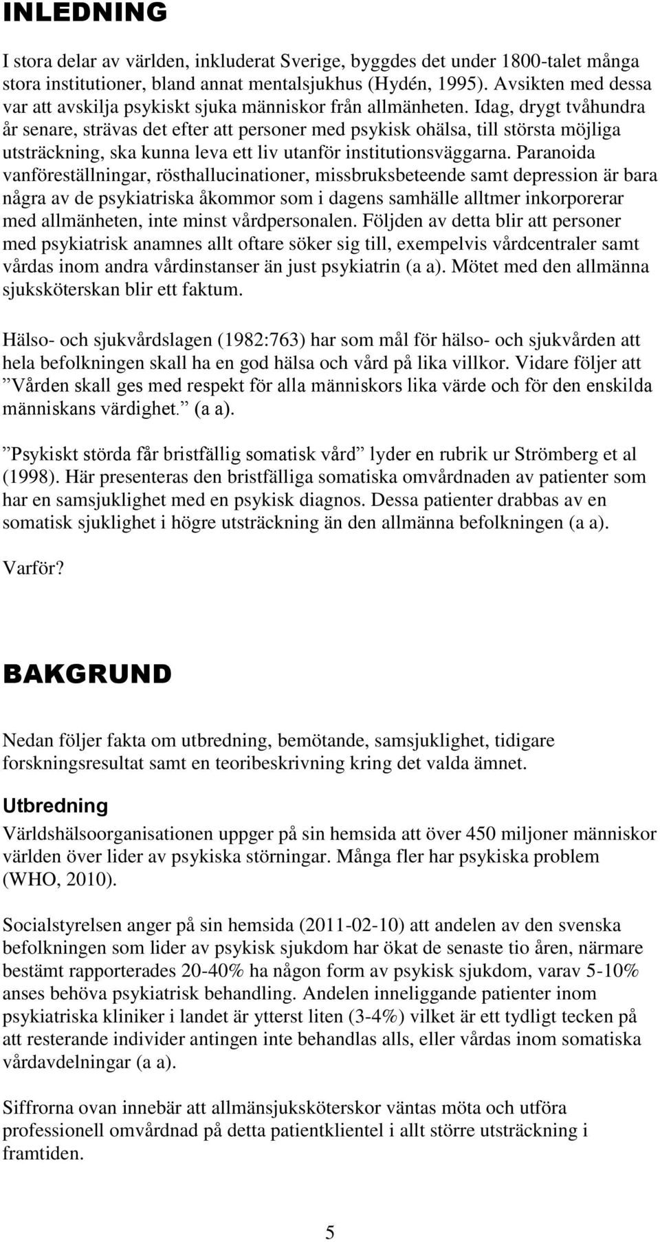 Idag, drygt tvåhundra år senare, strävas det efter att personer med psykisk ohälsa, till största möjliga utsträckning, ska kunna leva ett liv utanför institutionsväggarna.
