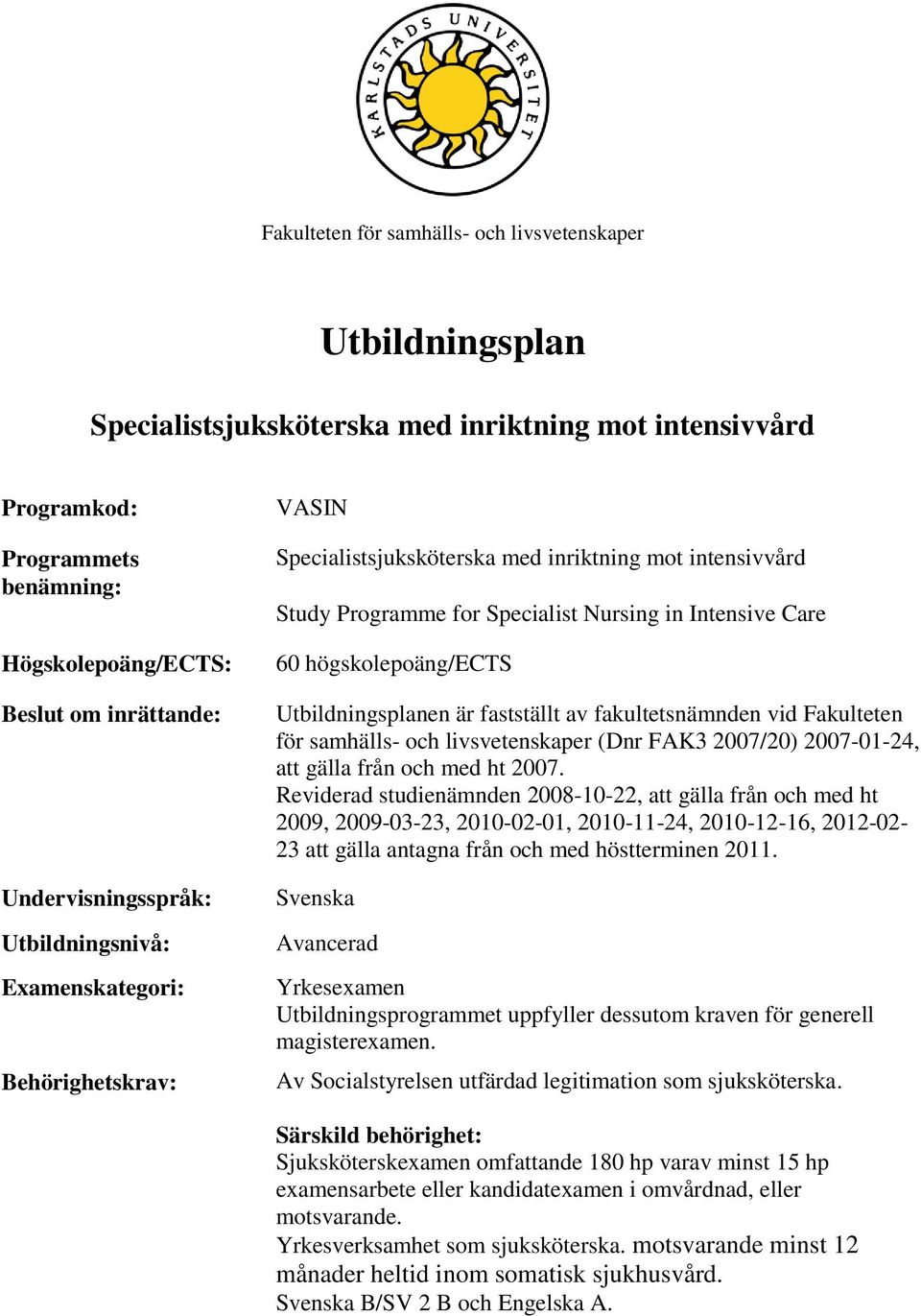 högskolepoäng/ects Utbildningsplanen är fastställt av fakultetsnämnden vid Fakulteten för samhälls- och livsvetenskaper (Dnr FAK3 2007/20) 2007-01-24, att gälla från och med ht 2007.