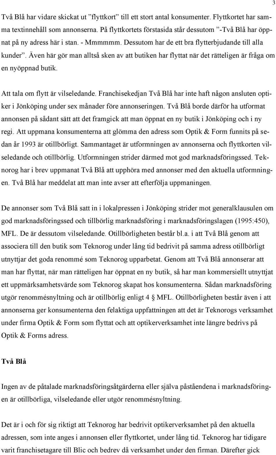 Även här gör man alltså sken av att butiken har flyttat när det rätteligen är fråga om en nyöppnad butik. Att tala om flytt är vilseledande.