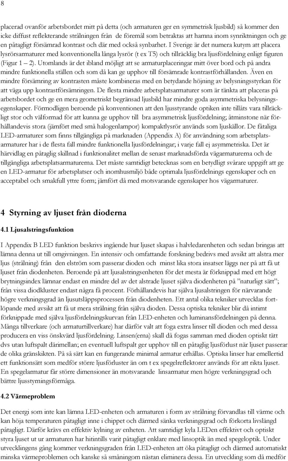 I Sverige är det numera kutym att placera lysrörsarmaturer med konventionella långa lysrör (t ex T5) och tillräcklig bra ljusfördelning enligt figuren (Figur 1 2).
