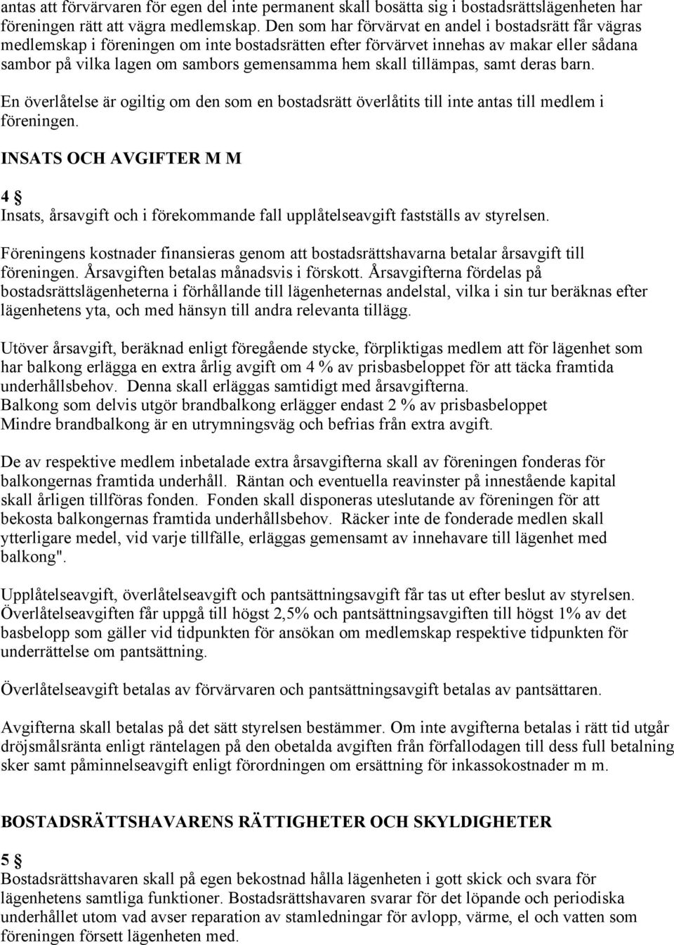 skall tillämpas, samt deras barn. En överlåtelse är ogiltig om den som en bostadsrätt överlåtits till inte antas till medlem i föreningen.