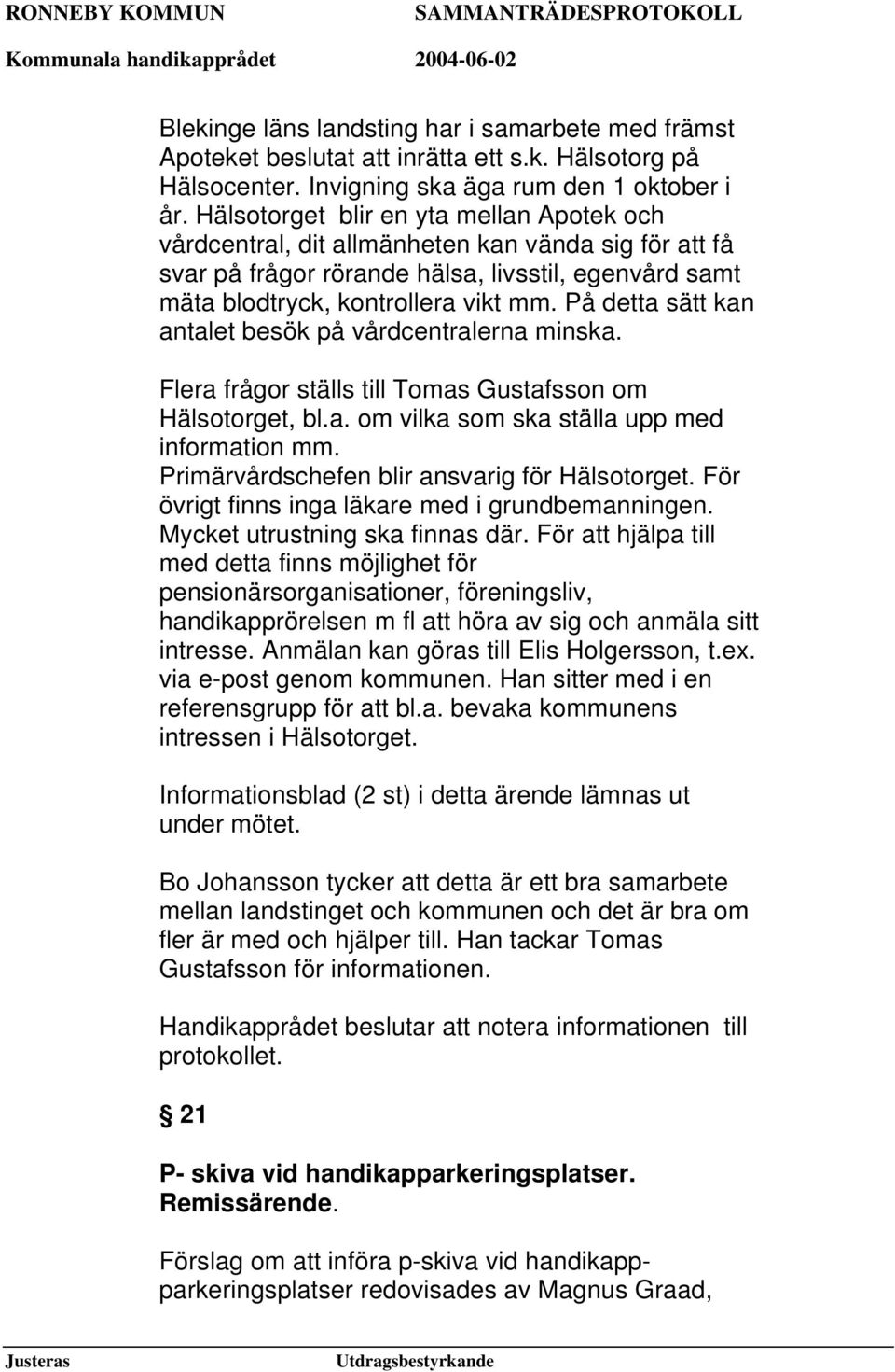 På detta sätt kan antalet besök på vårdcentralerna minska. Flera frågor ställs till Tomas Gustafsson om Hälsotorget, bl.a. om vilka som ska ställa upp med information mm.