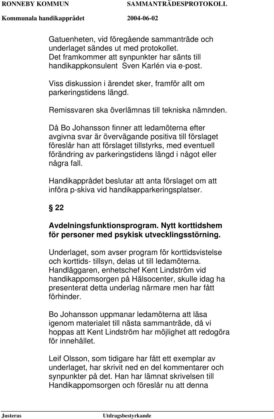 Då Bo Johansson finner att ledamöterna efter avgivna svar är övervägande positiva till förslaget föreslår han att förslaget tillstyrks, med eventuell förändring av parkeringstidens längd i något