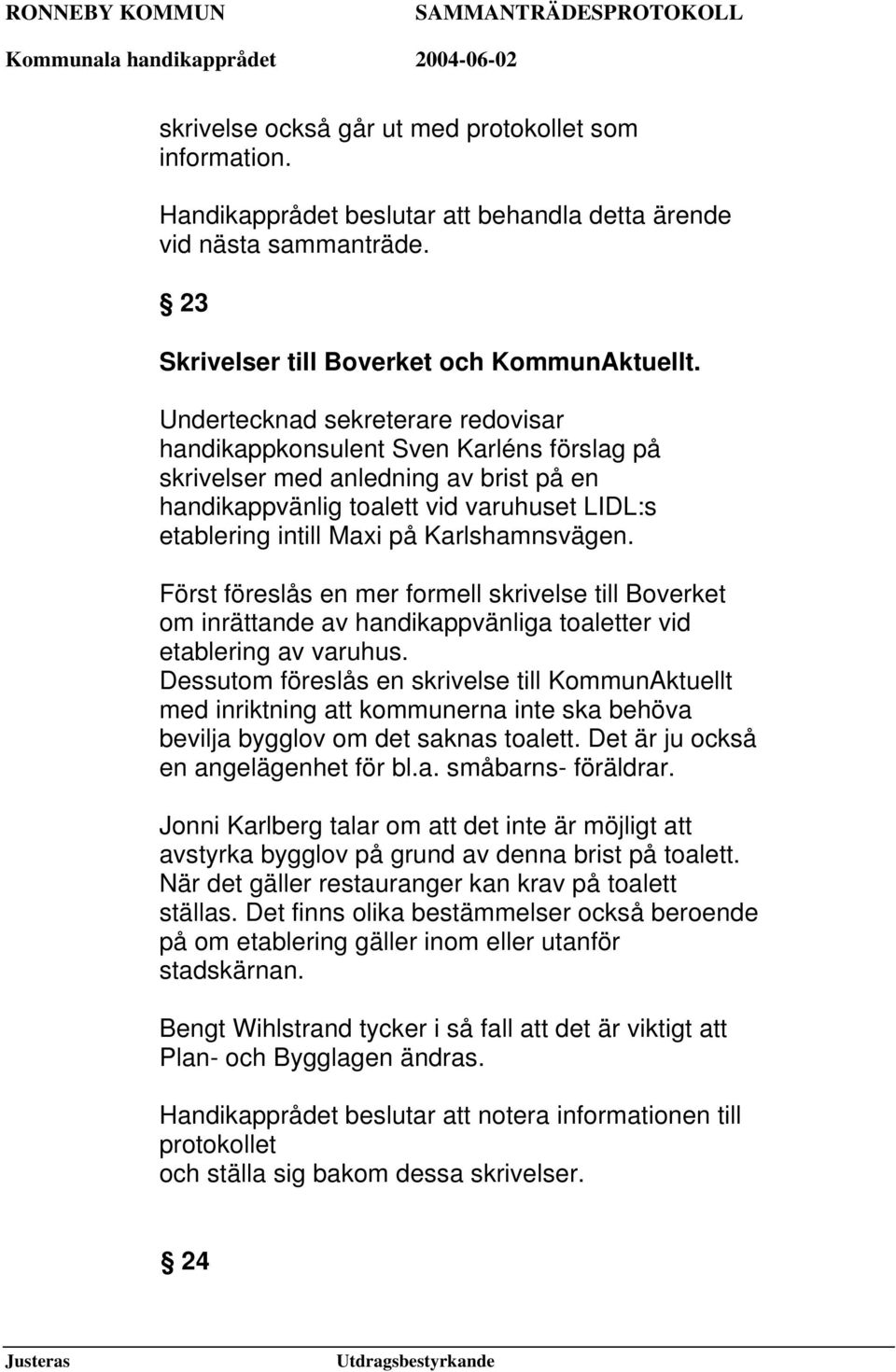 Karlshamnsvägen. Först föreslås en mer formell skrivelse till Boverket om inrättande av handikappvänliga toaletter vid etablering av varuhus.