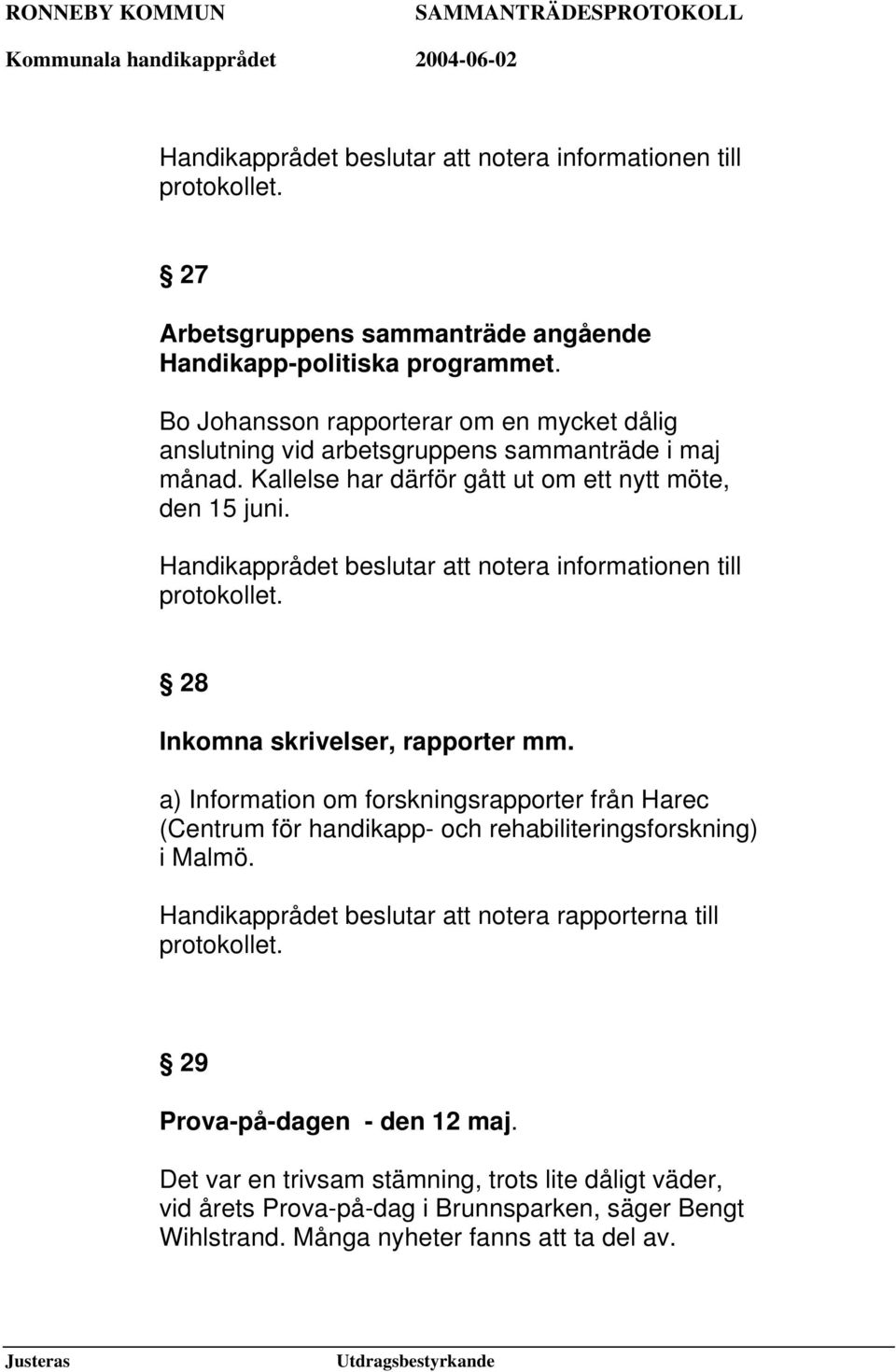 Kallelse har därför gått ut om ett nytt möte, den 15 juni. 28 Inkomna skrivelser, rapporter mm.