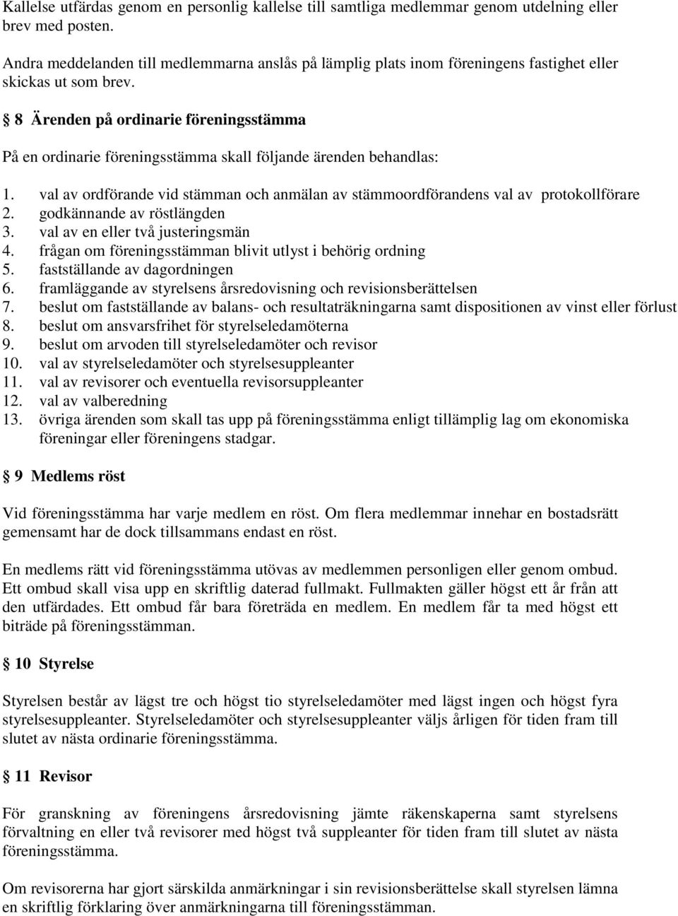 8 Ärenden på ordinarie föreningsstämma På en ordinarie föreningsstämma skall följande ärenden behandlas: 1. val av ordförande vid stämman och anmälan av stämmoordförandens val av protokollförare 2.