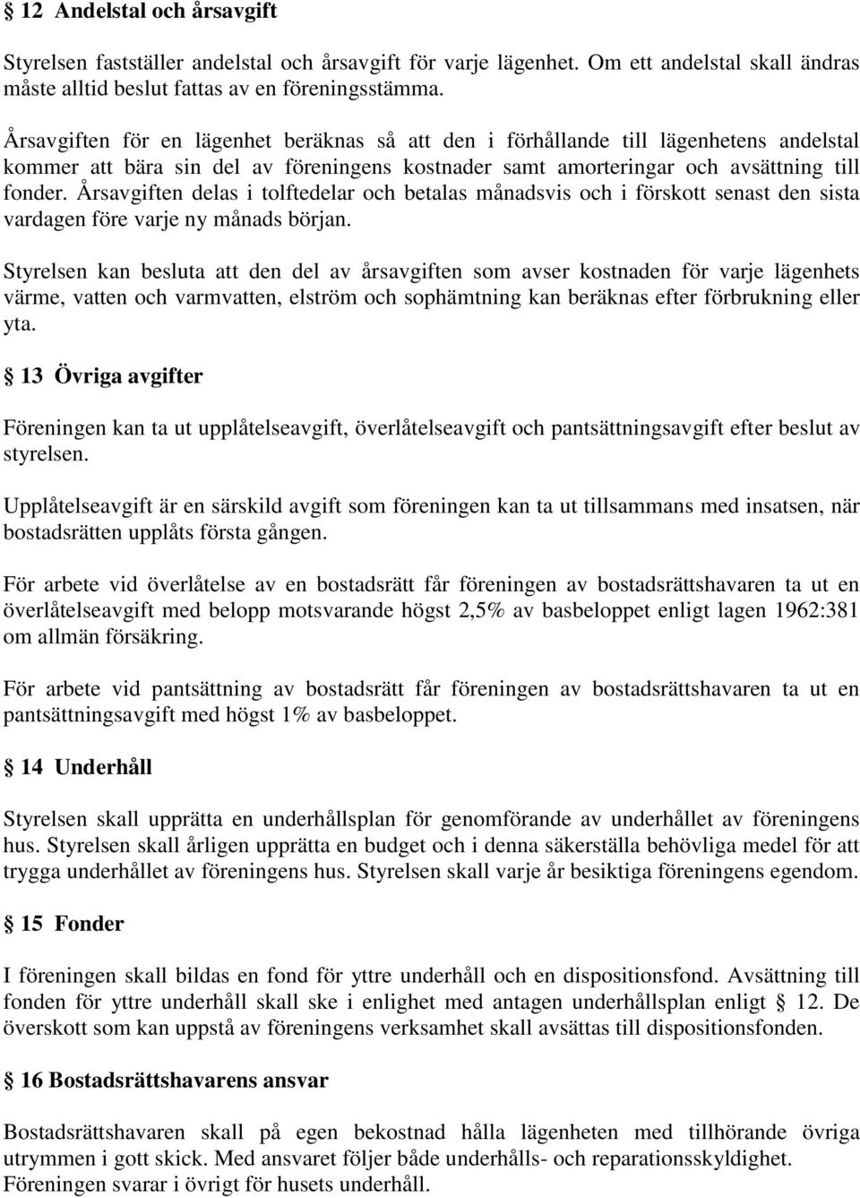 Årsavgiften delas i tolftedelar och betalas månadsvis och i förskott senast den sista vardagen före varje ny månads början.