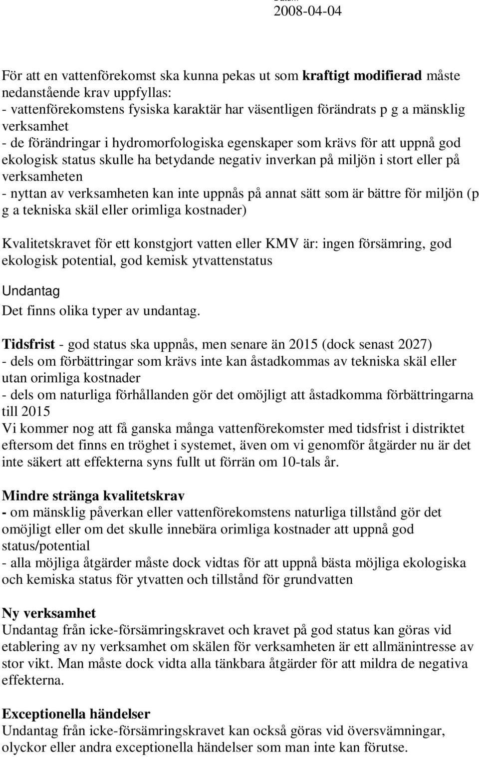 inte uppnås på annat sätt som är bättre för miljön (p g a tekniska skäl eller orimliga kostnader) Kvalitetskravet för ett konstgjort vatten eller KMV är: ingen försämring, god ekologisk potential,