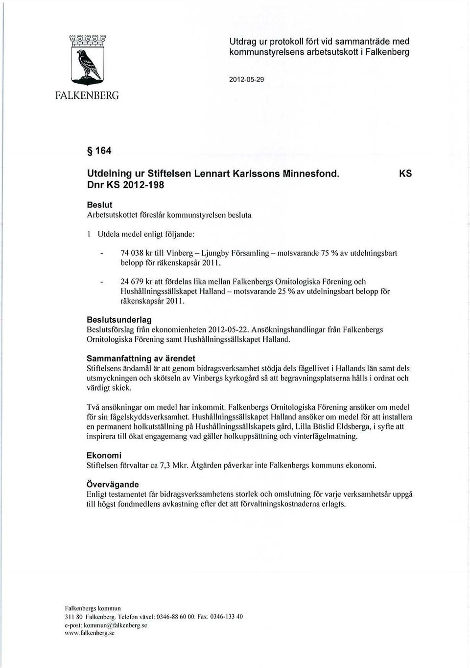 räkenskapsår 2011. 24 679 kr au Fördelas lika mellan Falkenbergs Ornitologiska Förening och 1 lushållningssällskapet llalland motsvarande 25 %av utdelningsbart belopp för räkenskapsår 2011.