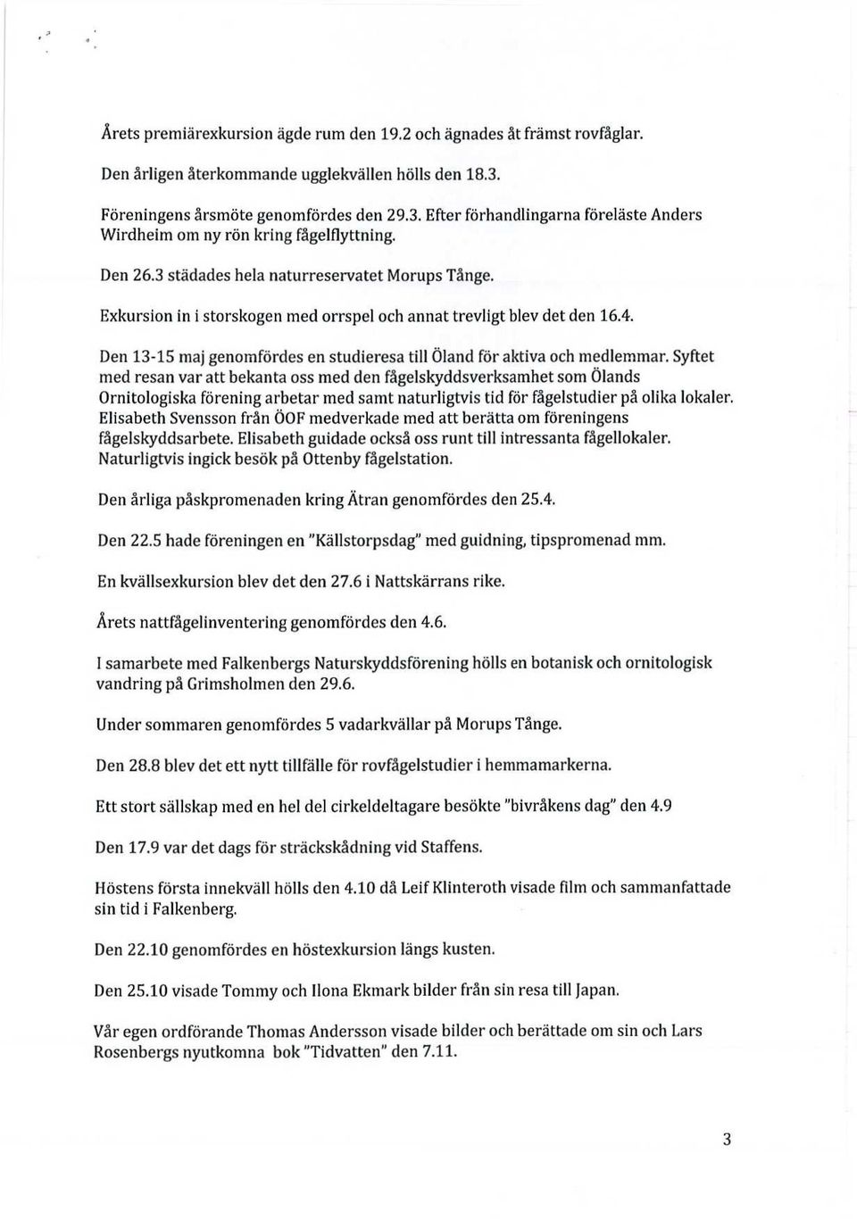 Exkursion in i storskogen med orrspel och annat trevligt blev det den 16.4. Den 13-15 maj genomfördes en studieresa till Öland för aktiva och medlemmar.