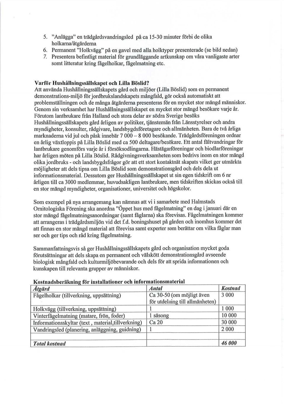 Att använda Hushållningssällskapets gård och miljöer (Lilla Böslid) som en permanent demonstrations-miljö för jordbrukslandskapets mångfald, gör också automatiskt att problemställningen och de många