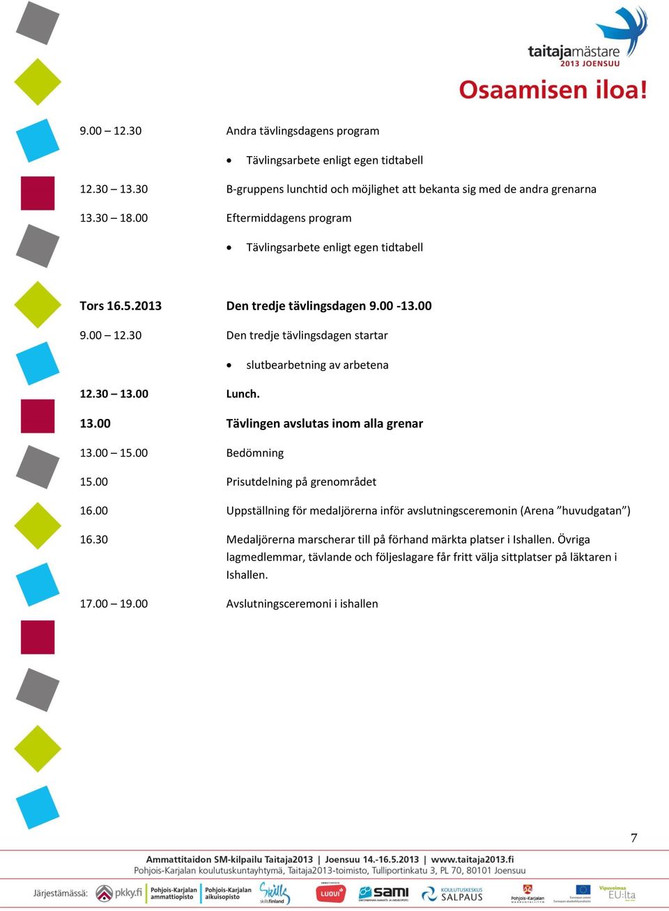 30 13.00 Lunch. 13.00 Tävlingen avslutas inom alla grenar 13.00 15.00 Bedömning 15.00 Prisutdelning på grenområdet 16.