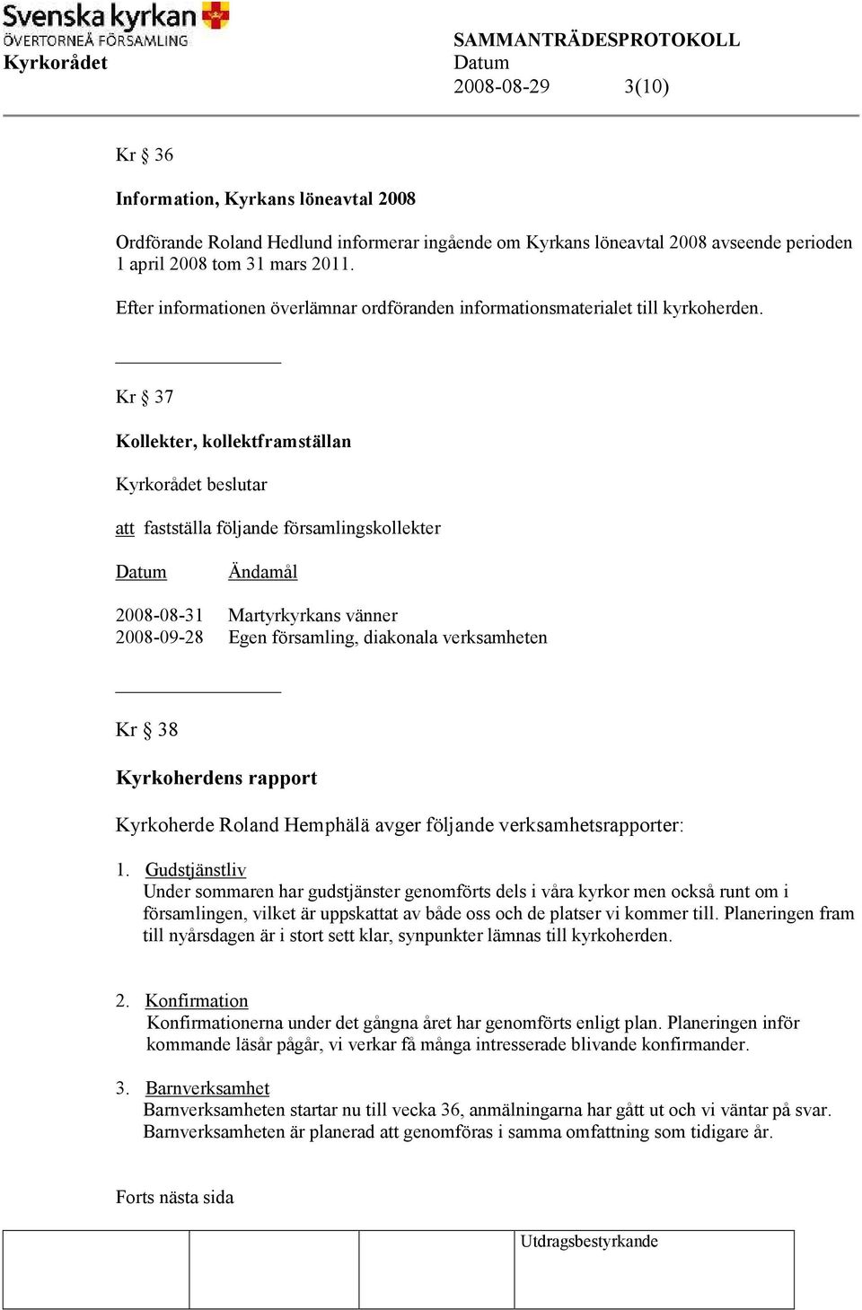 Kr 37 Kollekter, kollektframställan att fastställa följande församlingskollekter Ändamål 2008-08-31 Martyrkyrkans vänner 2008-09-28 Egen församling, diakonala verksamheten Kr 38 Kyrkoherdens rapport