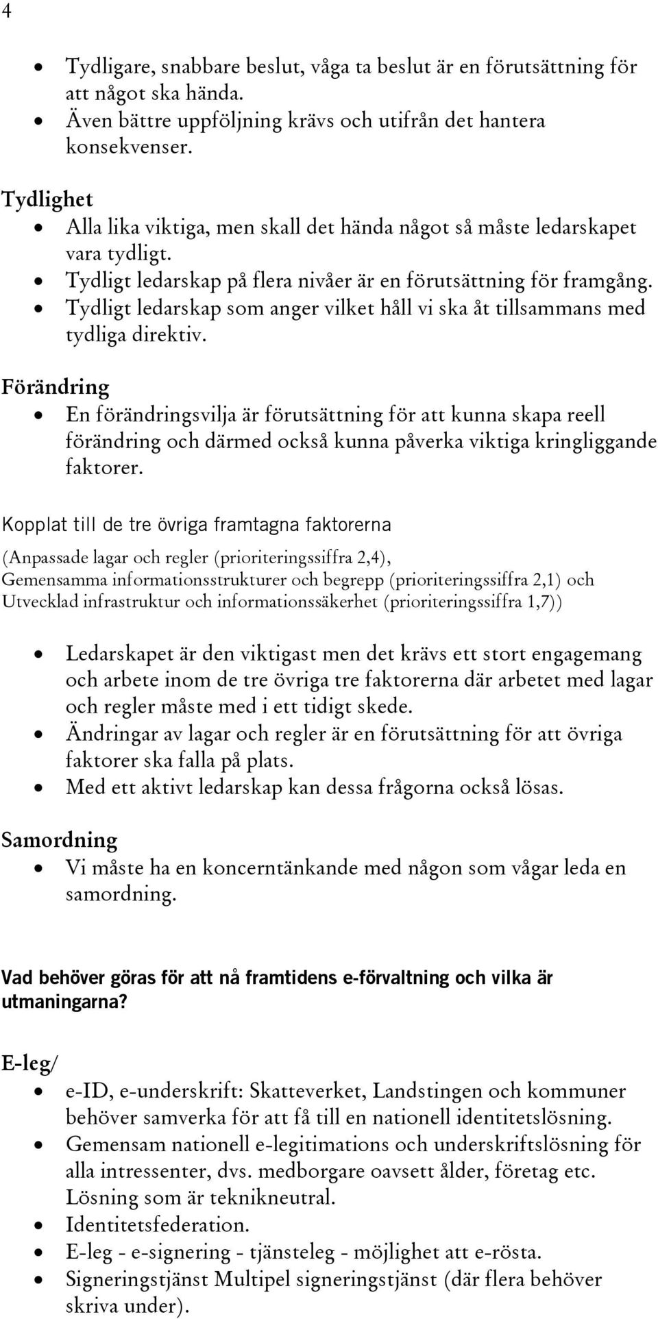 Tydligt ledarskap som anger vilket håll vi ska åt tillsammans med tydliga direktiv.