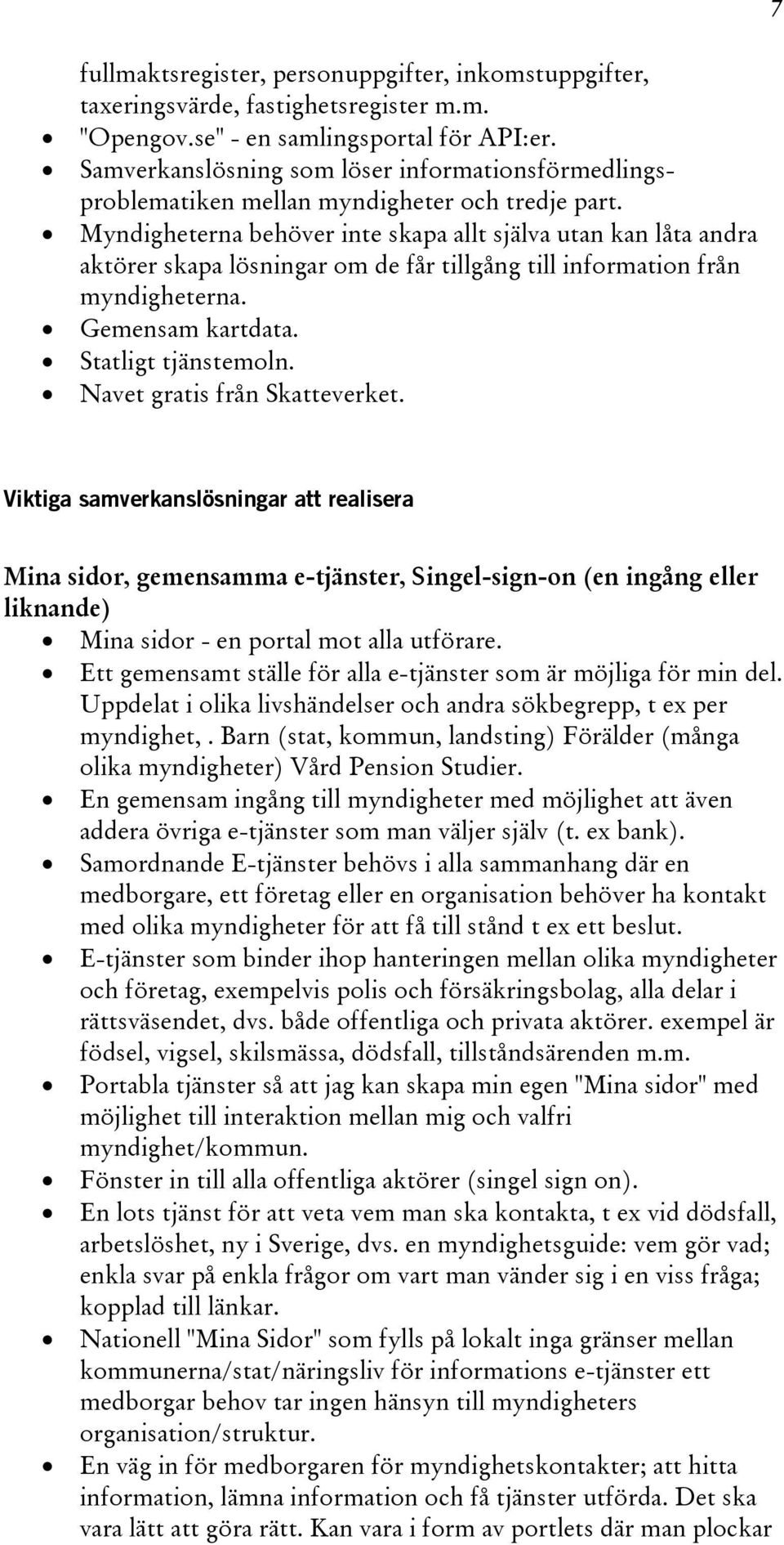 Myndigheterna behöver inte skapa allt själva utan kan låta andra aktörer skapa lösningar om de får tillgång till information från myndigheterna. Gemensam kartdata. Statligt tjänstemoln.