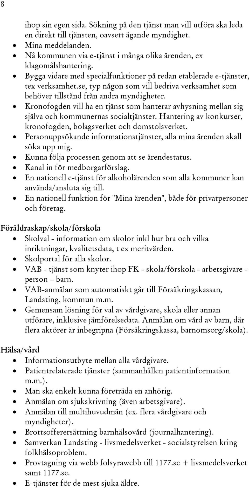 se, typ någon som vill bedriva verksamhet som behöver tillstånd från andra myndigheter. Kronofogden vill ha en tjänst som hanterar avhysning mellan sig själva och kommunernas socialtjänster.