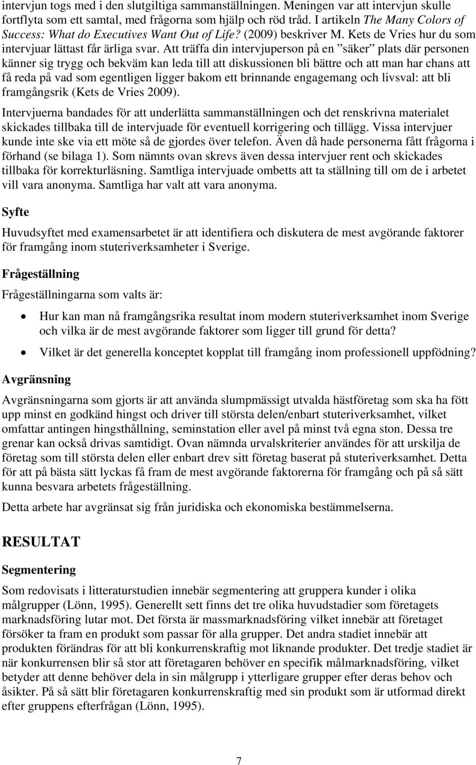 Att träffa din intervjuperson på en säker plats där personen känner sig trygg och bekväm kan leda till att diskussionen bli bättre och att man har chans att få reda på vad som egentligen ligger bakom