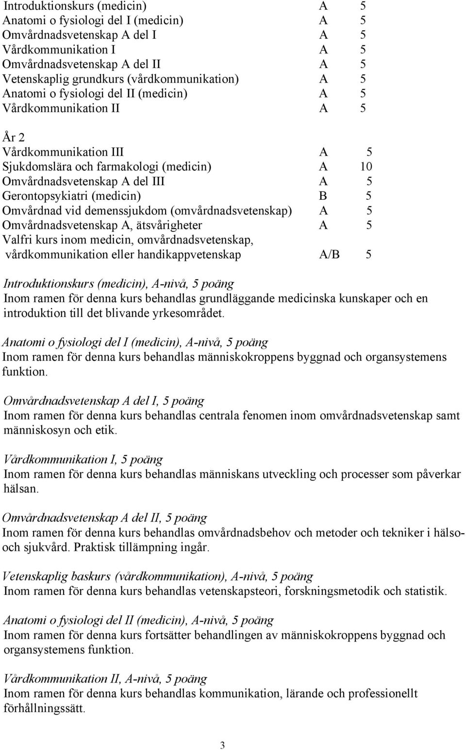 Gerontopsykiatri (medicin) B 5 Omvårdnad vid demenssjukdom (omvårdnadsvetenskap) A 5 Omvårdnadsvetenskap A, ätsvårigheter A 5 Valfri kurs inom medicin, omvårdnadsvetenskap, vårdkommunikation eller