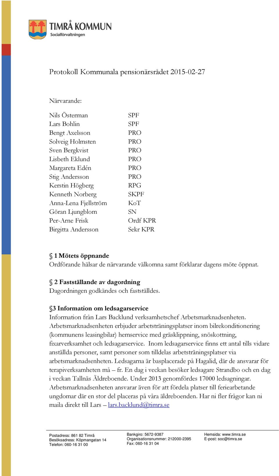 Ordförande hälsar de närvarande välkomna samt förklarar dagens möte öppnat. 2 Fastställande av dagordning Dagordningen godkändes och fastställdes.