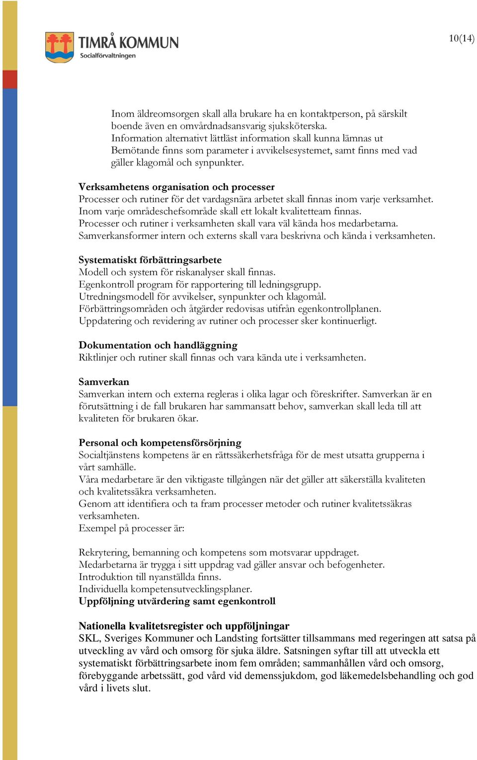 Verksamhetens organisation och processer Processer och rutiner för det vardagsnära arbetet skall finnas inom varje verksamhet. Inom varje områdeschefsområde skall ett lokalt kvalitetteam finnas.
