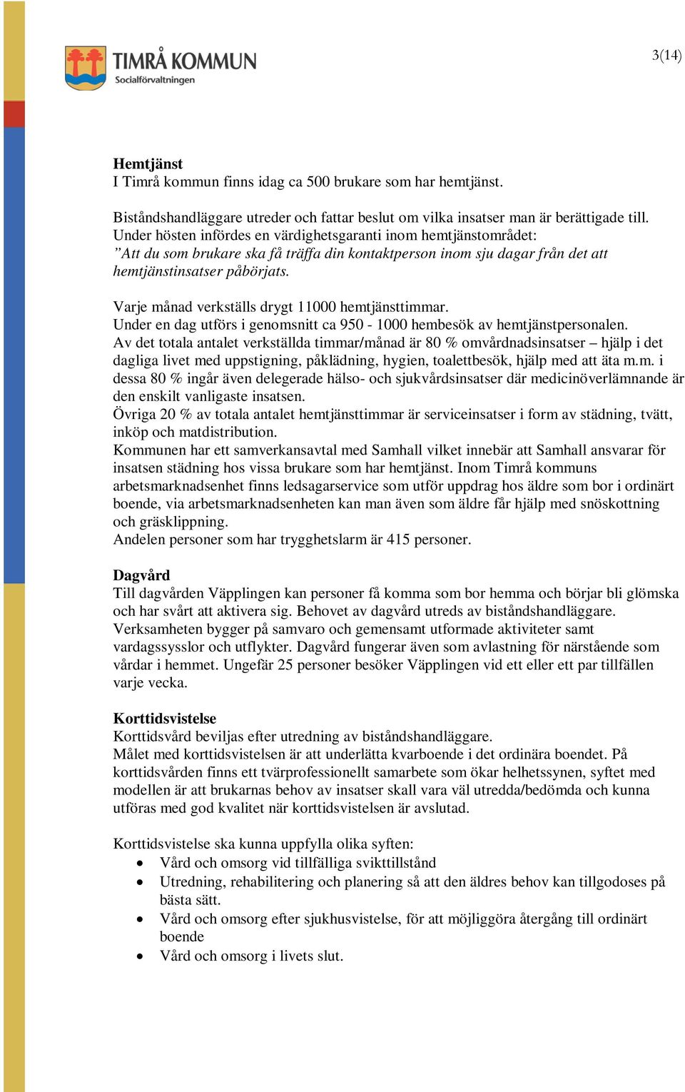 Varje månad verkställs drygt 11000 hemtjänsttimmar. Under en dag utförs i genomsnitt ca 950-1000 hembesök av hemtjänstpersonalen.