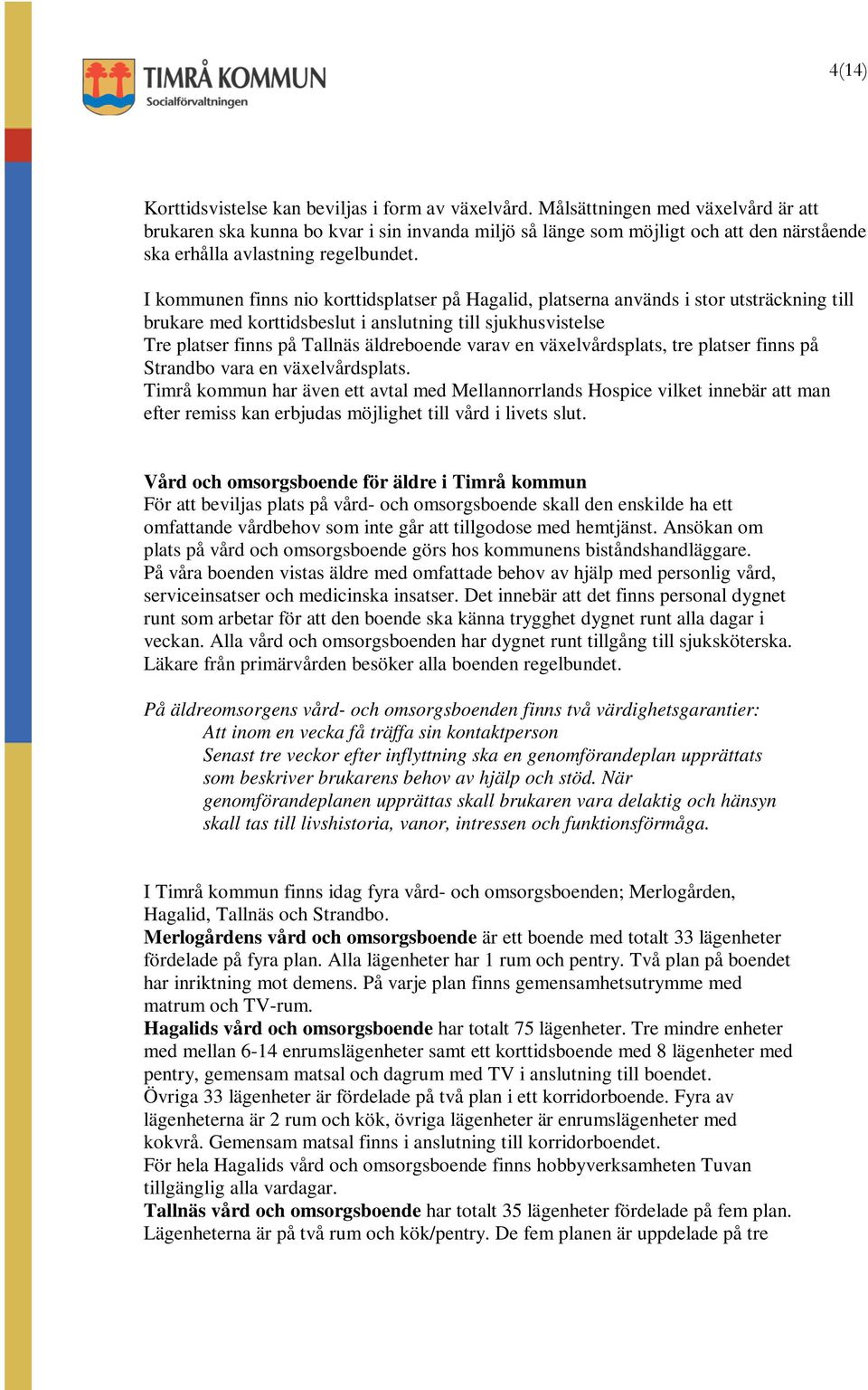 I kommunen finns nio korttidsplatser på Hagalid, platserna används i stor utsträckning till brukare med korttidsbeslut i anslutning till sjukhusvistelse Tre platser finns på Tallnäs äldreboende varav