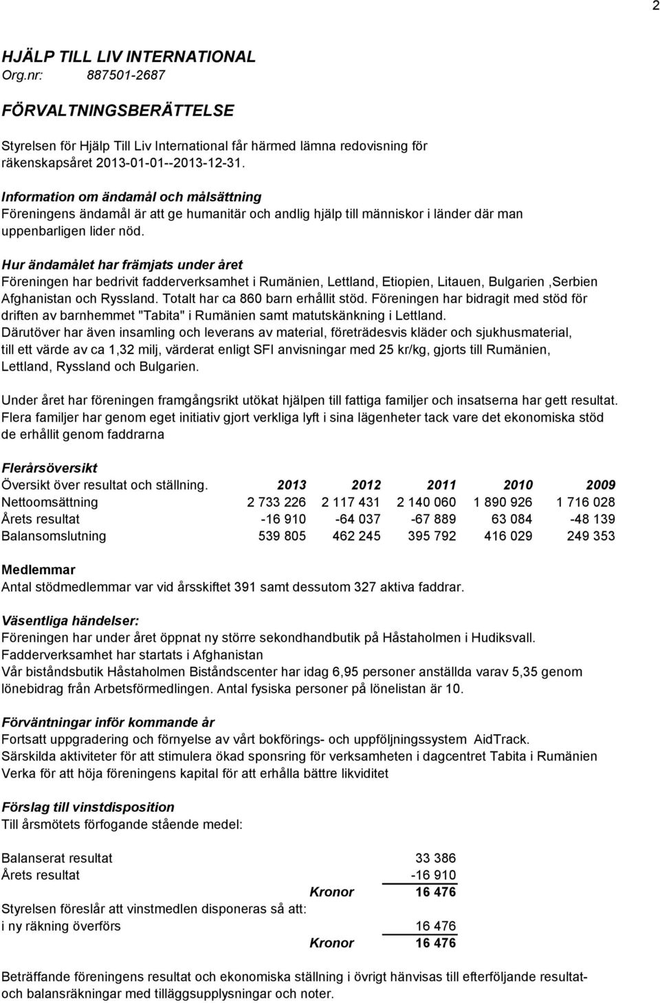 Hur ändamålet har främjats under året Föreningen har bedrivit fadderverksamhet i Rumänien, Lettland, Etiopien, Litauen, Bulgarien,Serbien Afghanistan och Ryssland.