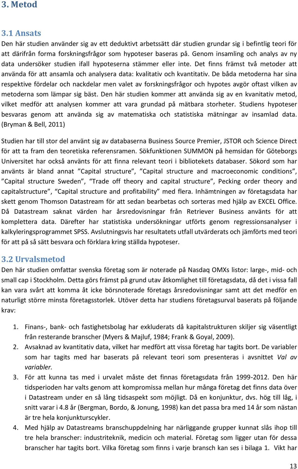 De båda metoderna har sina respektive fördelar och nackdelar men valet av forskningsfrågor och hypotes avgör oftast vilken av metoderna som lämpar sig bäst.