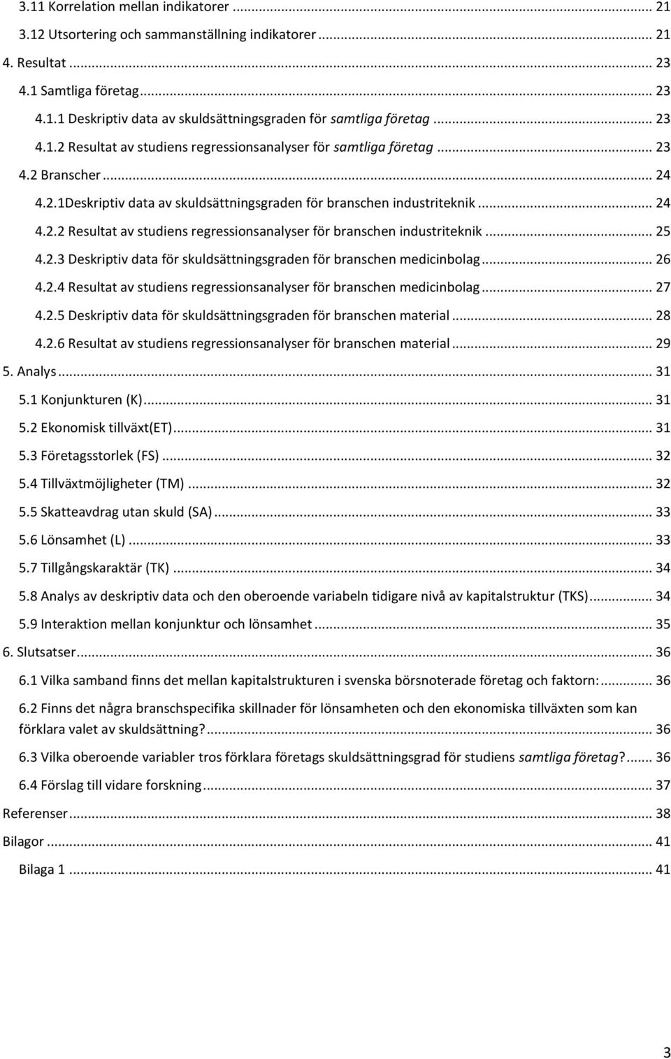 .. 25 4.2.3 Deskriptiv data för skuldsättningsgraden för branschen medicinbolag... 26 4.2.4 Resultat av studiens regressionsanalyser för branschen medicinbolag... 27 4.2.5 Deskriptiv data för skuldsättningsgraden för branschen material.
