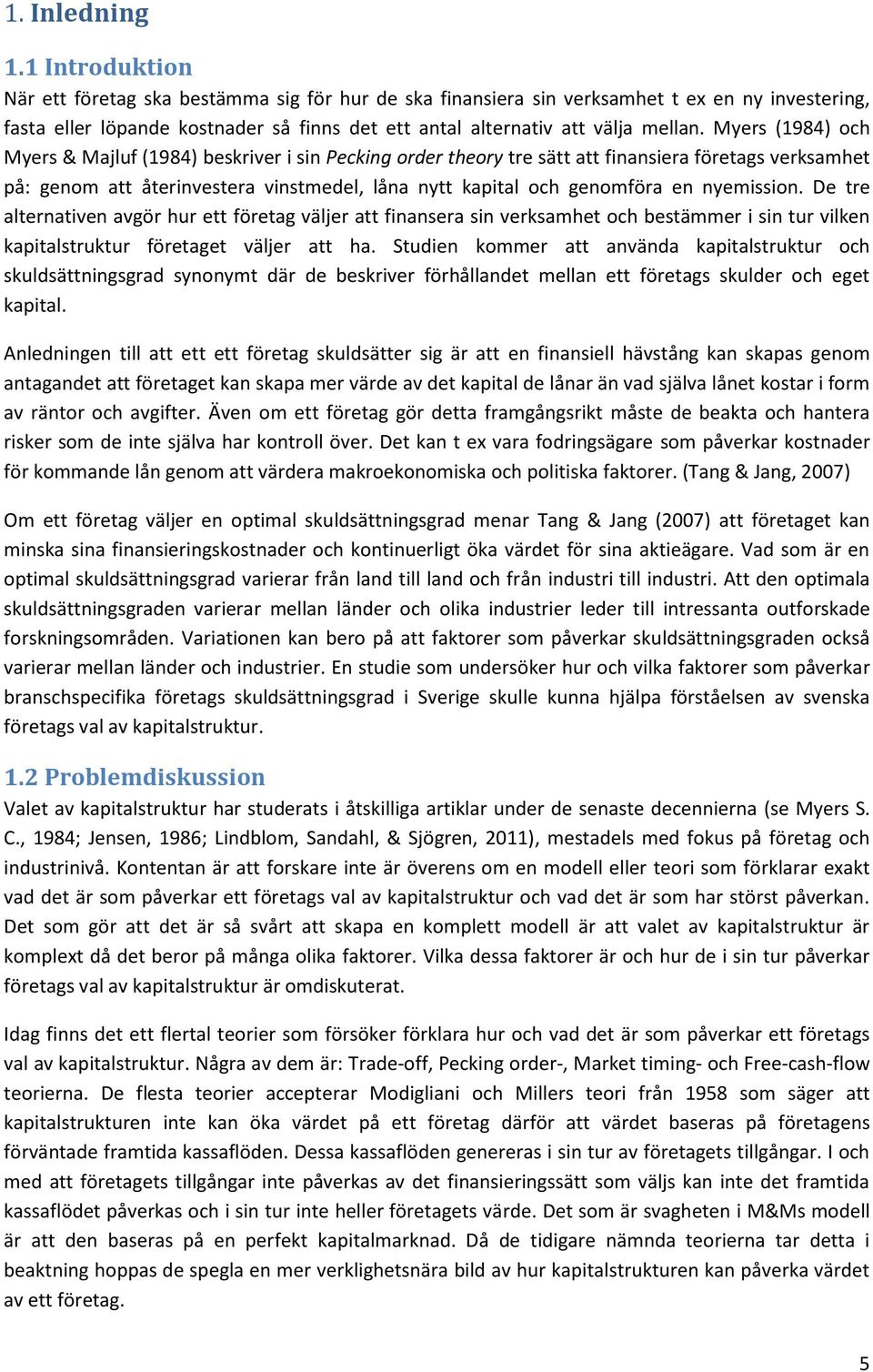 Myers (1984) och Myers & Majluf (1984) beskriver i sin Pecking order theory tre sätt att finansiera företags verksamhet på: genom att återinvestera vinstmedel, låna nytt kapital och genomföra en