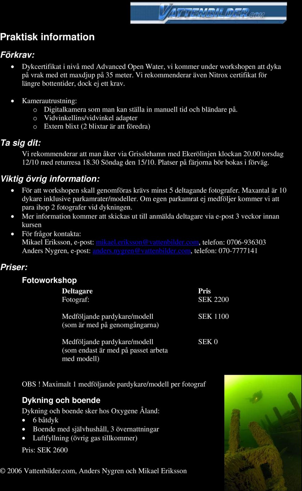 o Vidvinkellins/vidvinkel adapter o Extern blixt (2 blixtar är att föredra) Ta sig dit: Vi rekommenderar att man åker via Grisslehamn med Ekerölinjen klockan 20.00 torsdag 12/10 med returresa 18.