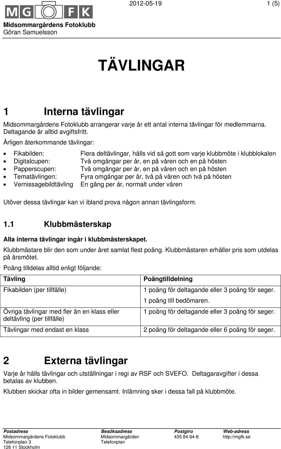 omgångar per år, en på våren och en på hösten Tematävlingen: Fyra omgångar per år, två på våren och två på hösten Vernissagebildtävling En gång per år, normalt under våren Utöver dessa tävlingar kan