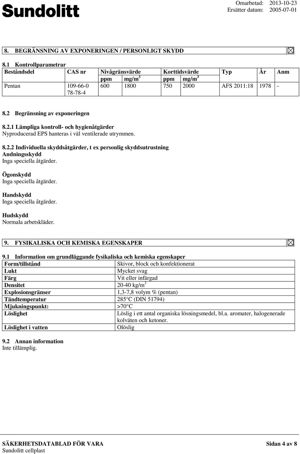 00 AFS 2011:18 1978 8.2 Begränsning av exponeringen 8.2.1 Lämpliga kontroll och hygienåtgärder Nyproducerad EPS hanteras i väl ventilerade utrymmen. 8.2.2 Individuella skyddsåtgärder, t ex personlig skyddsutrustning Andningsskydd Ögonskydd Handskydd Hudskydd Normala arbetskläder.