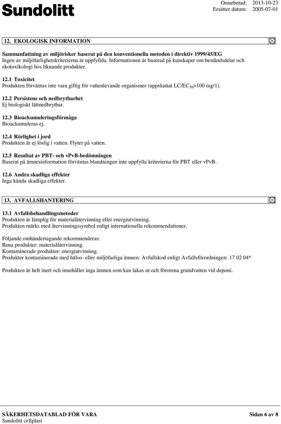 1 Toxicitet Produkten förväntas inte vara giftig för vattenlevande organismer (uppskattat LC/EC 50 >100 mg/1). 12.2 Persistens och nedbrytbarhet Ej biologiskt lättnedbrytbar. 12.3 Bioackumuleringsförmåga Bioackumuleras ej.