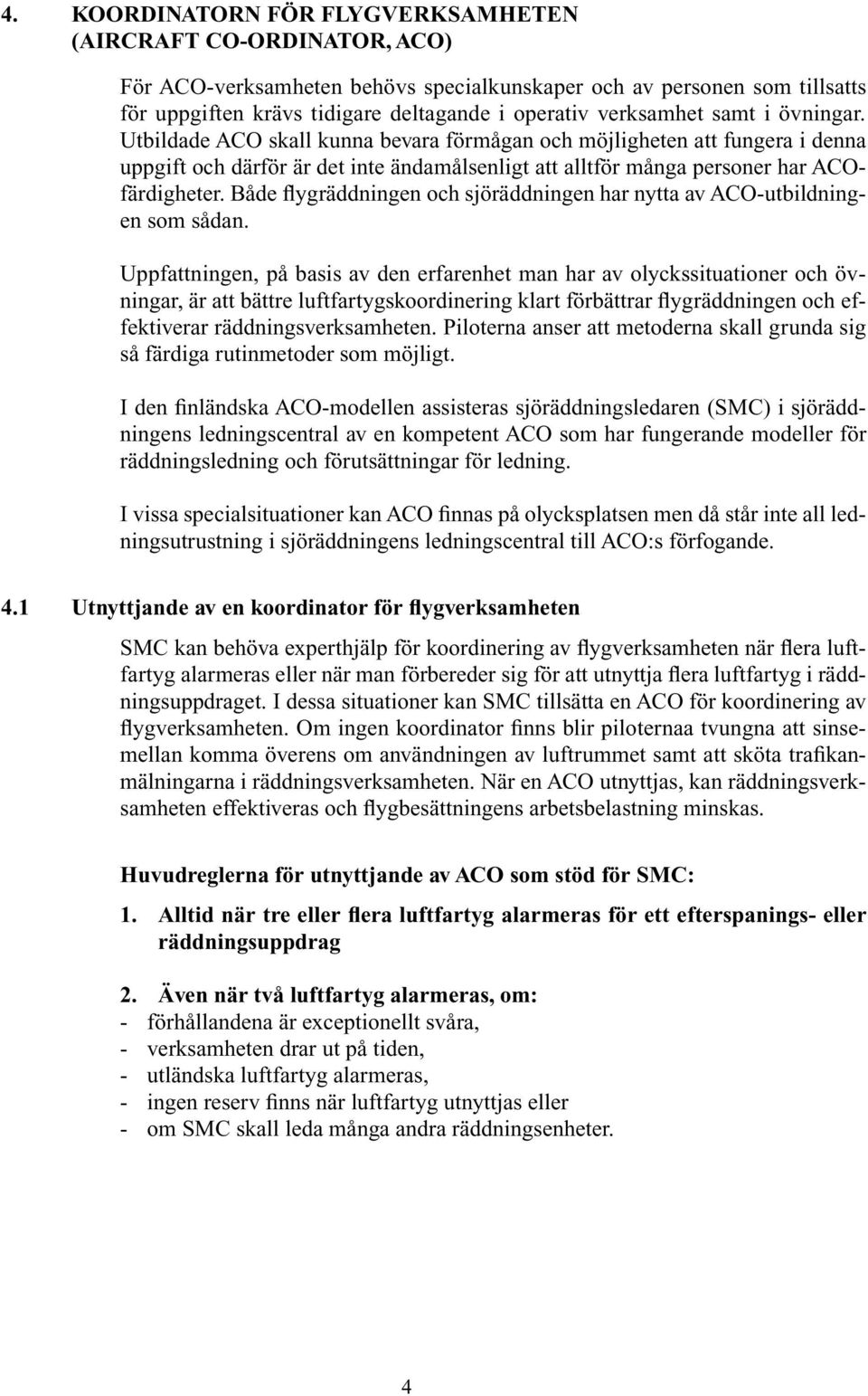 Både flygräddningen och sjöräddningen har nytta av ACO-utbildningen som sådan.