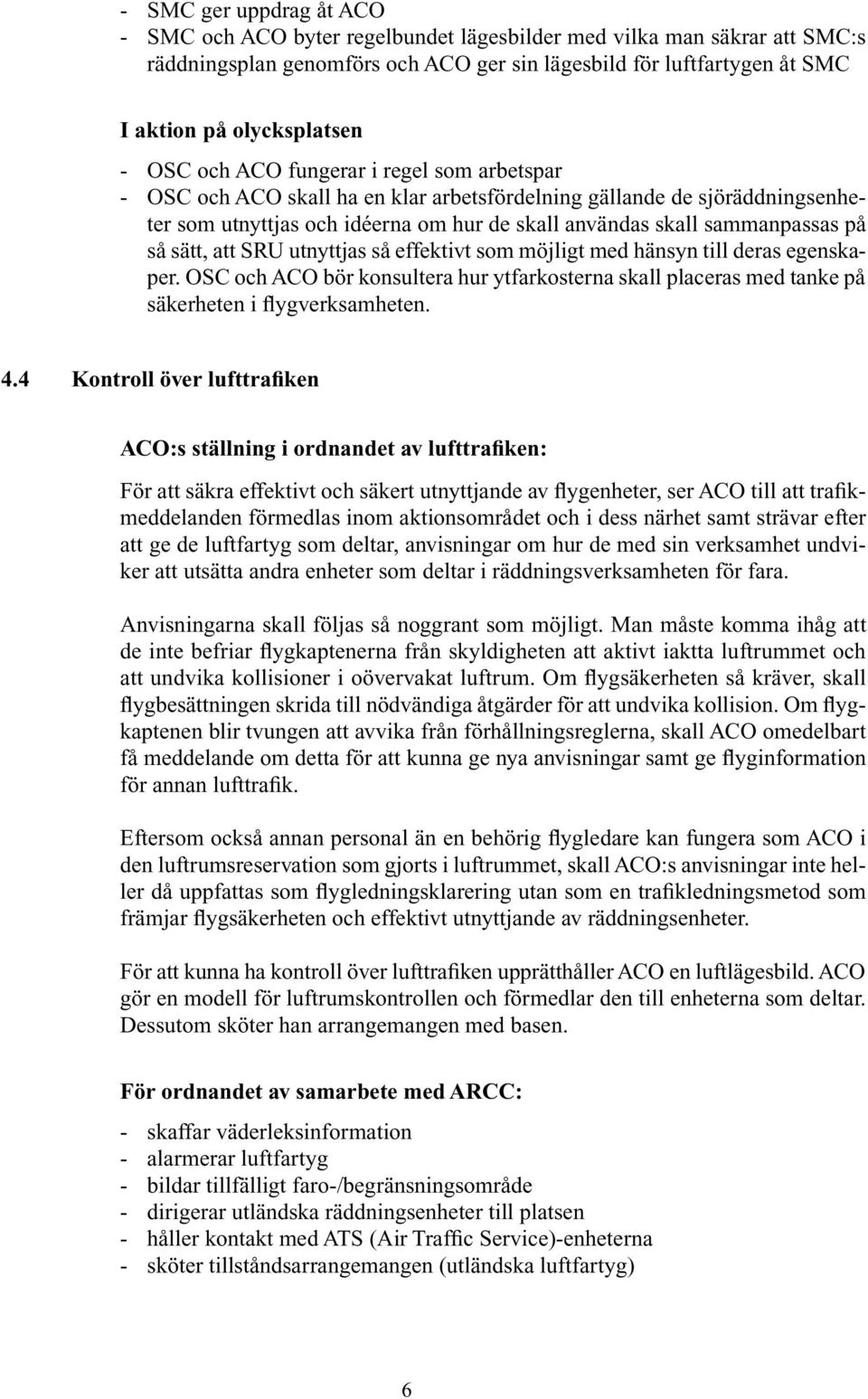 så sätt, att SRU utnyttjas så effektivt som möjligt med hänsyn till deras egenskaper. OSC och ACO bör konsultera hur ytfarkosterna skall placeras med tanke på säkerheten i flygverksamheten. 4.