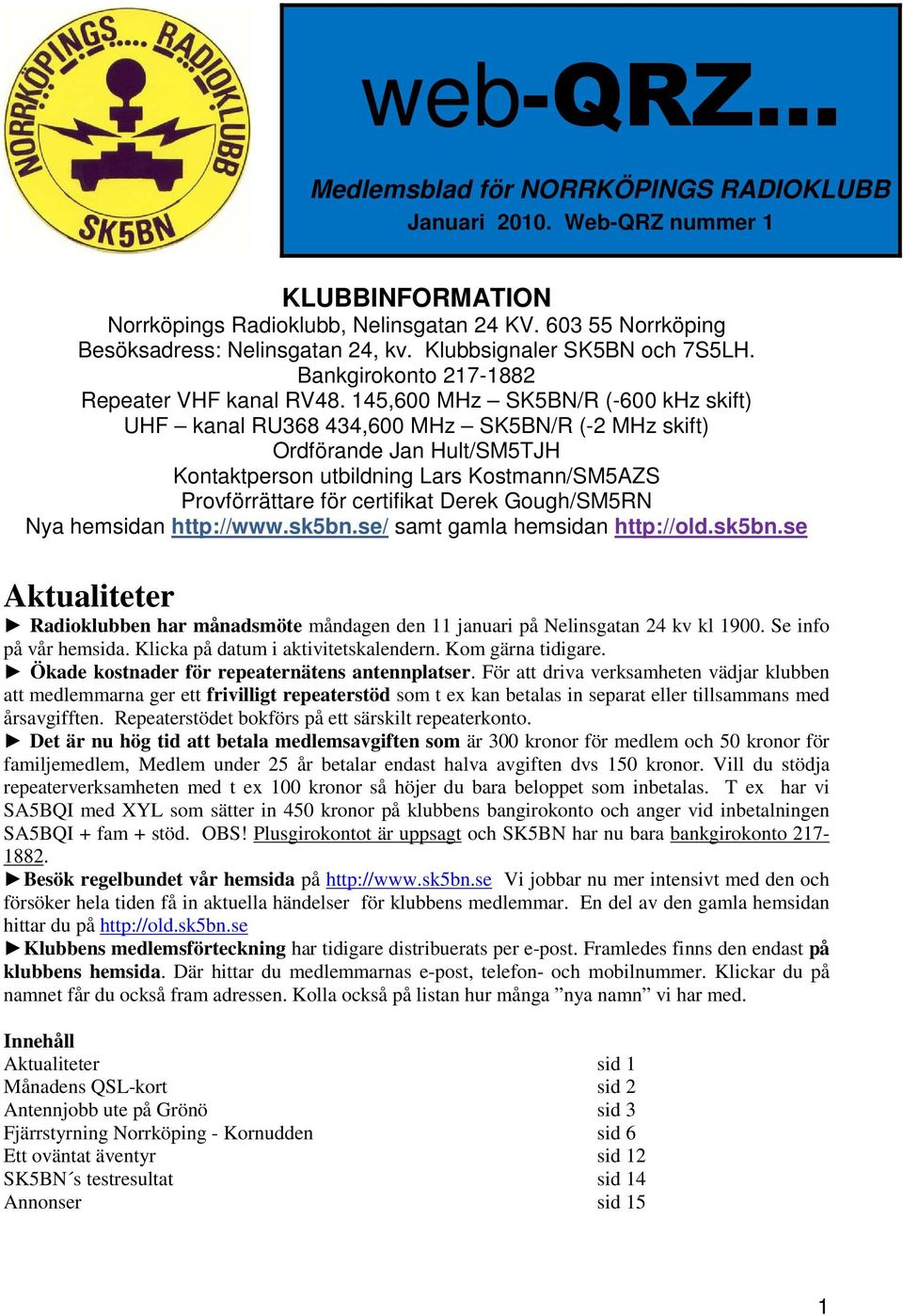 145,600 MHz SK5BN/R (-600 khz skift) UHF kanal RU368 434,600 MHz SK5BN/R (-2 MHz skift) Ordförande Jan Hult/SM5TJH Kontaktperson utbildning Lars Kostmann/SM5AZS Provförrättare för certifikat Derek