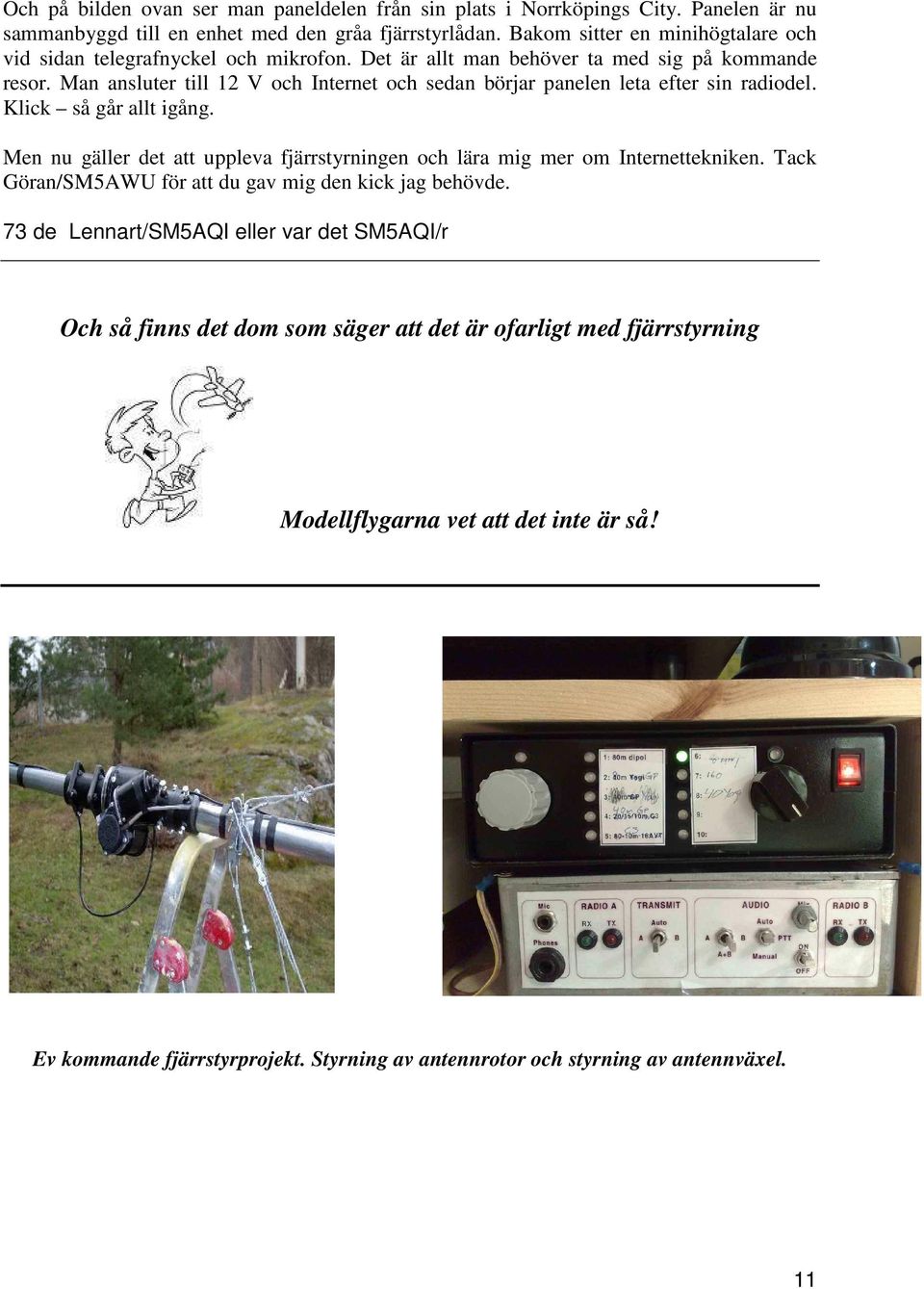 Man ansluter till 12 V och Internet och sedan börjar panelen leta efter sin radiodel. Klick så går allt igång.