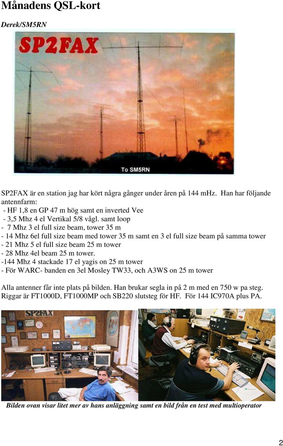 samt loop - 7 Mhz 3 el full size beam, tower 35 m - 14 Mhz 6el full size beam med tower 35 m samt en 3 el full size beam på samma tower - 21 Mhz 5 el full size beam 25 m tower - 28 Mhz 4el beam