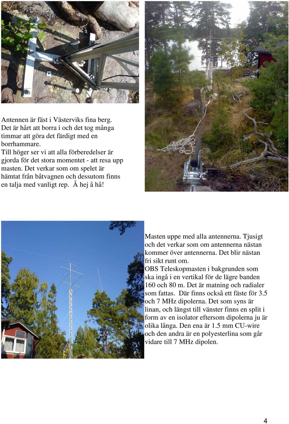 Å hej å hå! Masten uppe med alla antennerna. Tjusigt och det verkar som om antennerna nästan kommer över antennerna. Det blir nästan fri sikt runt om.
