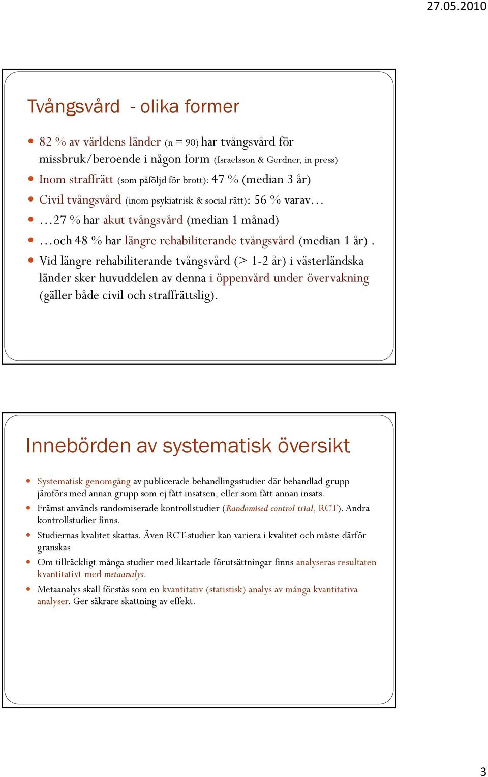 Vid längre rehabiliterande tvångsvård (> 1-2 år) i västerländska länder sker huvuddelen av denna i öppenvård under övervakning (gäller både civil och straffrättslig).