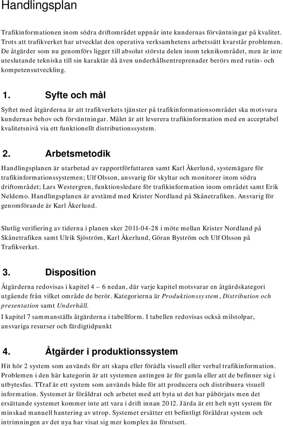 De åtgärder som nu genomförs ligger till absolut största delen inom teknikområdet, men är inte uteslutande tekniska till sin karaktär då även underhållsentreprenader berörs med rutin- och