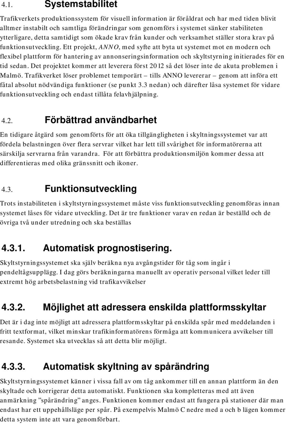 Ett projekt, ANNO, med syfte att byta ut systemet mot en modern och flexibel plattform för hantering av annonseringsinformation och skyltstyrning initierades för en tid sedan.