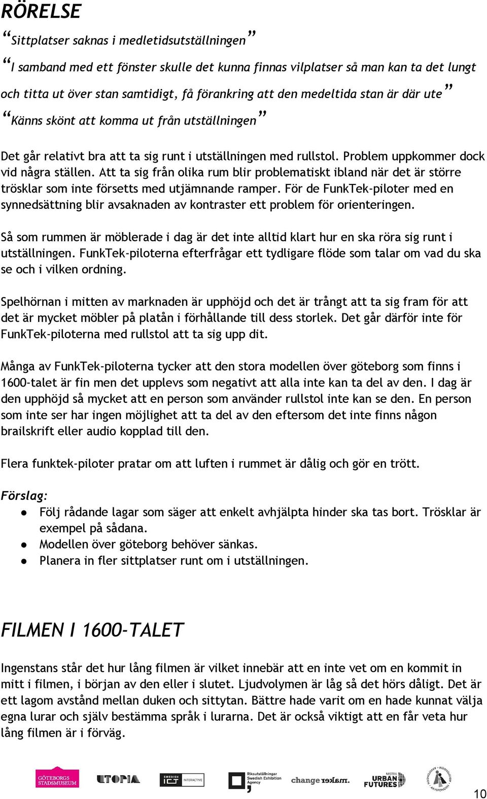 Att ta sig från olika rum blir problematiskt ibland när det är större trösklar som inte försetts med utjämnande ramper.