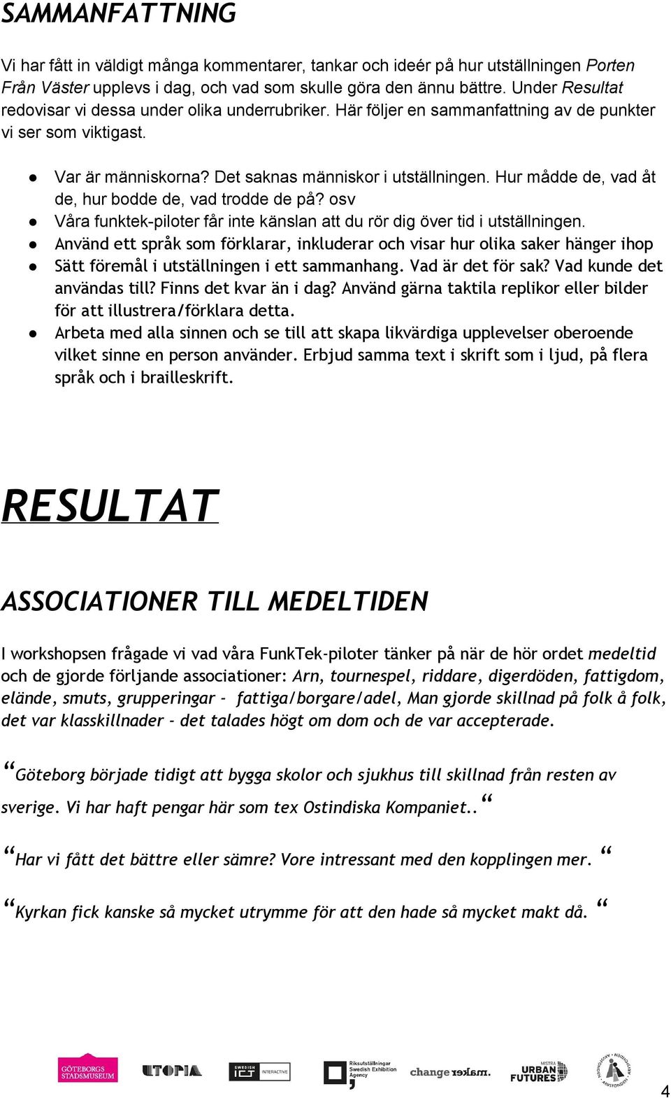 Hur mådde de, vad åt de, hur bodde de, vad trodde de på? osv Våra funktek piloter får inte känslan att du rör dig över tid i utställningen.