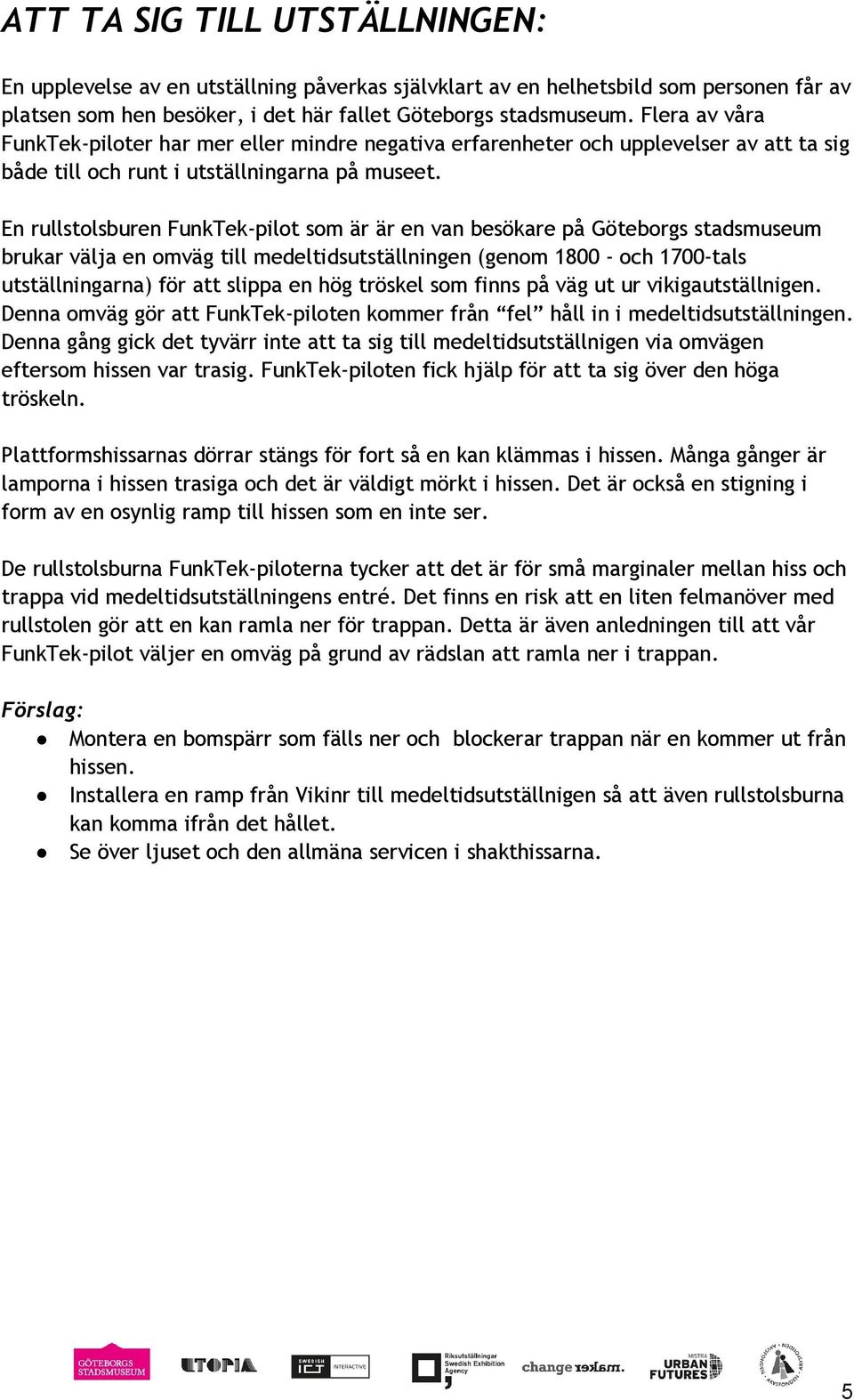En rullstolsburen FunkTek-pilot som är är en van besökare på Göteborgs stadsmuseum brukar välja en omväg till medeltidsutställningen (genom 1800 - och 1700-tals utställningarna) för att slippa en hög