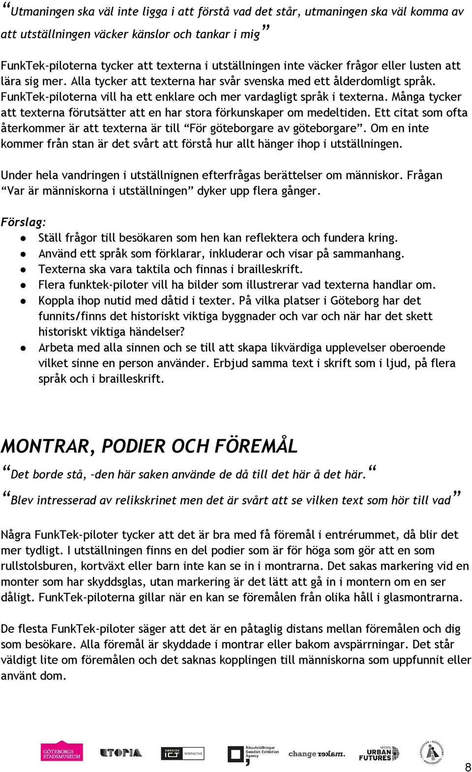 Många tycker att texterna förutsätter att en har stora förkunskaper om medeltiden. Ett citat som ofta återkommer är att texterna är till För göteborgare av göteborgare.