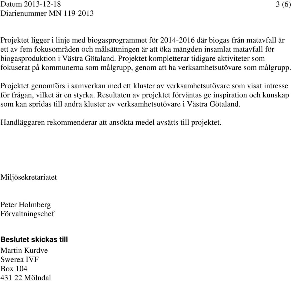 Projektet genomförs i samverkan med ett kluster av verksamhetsutövare som visat intresse för frågan, vilket är en styrka.