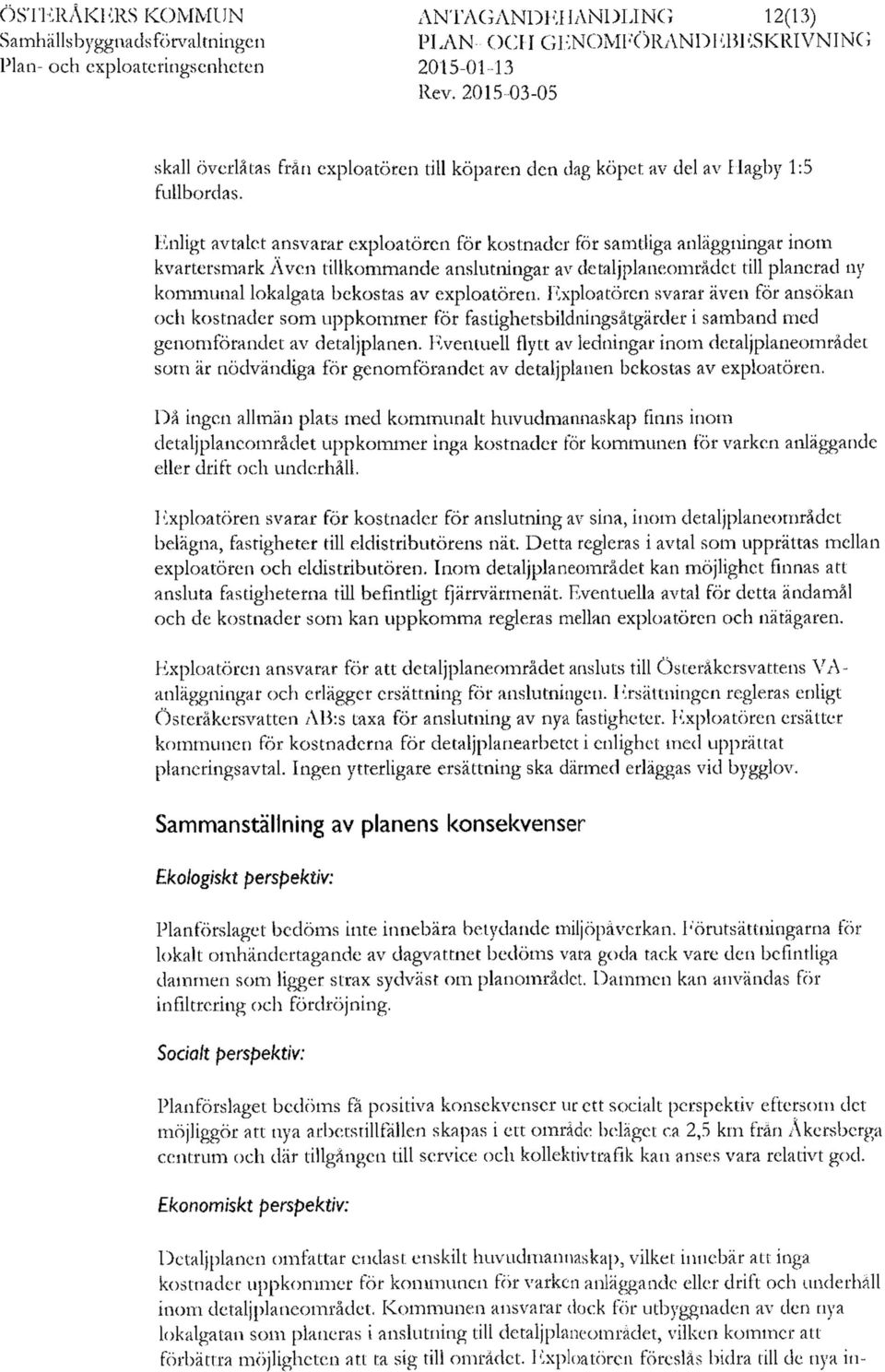 Enligt avtalet ansvarar exploatören för kostnader för samtliga anläggningar inom kvartersmark Även tillkommande anslutningar av detaljplaneområdet till planerad ny kommunal lokalgata bekostas av